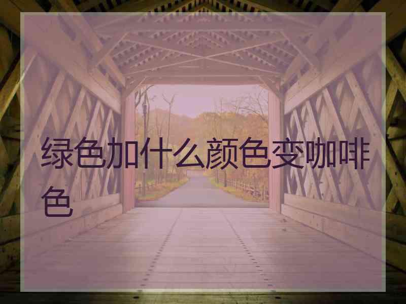 绿色加什么颜色变咖啡色