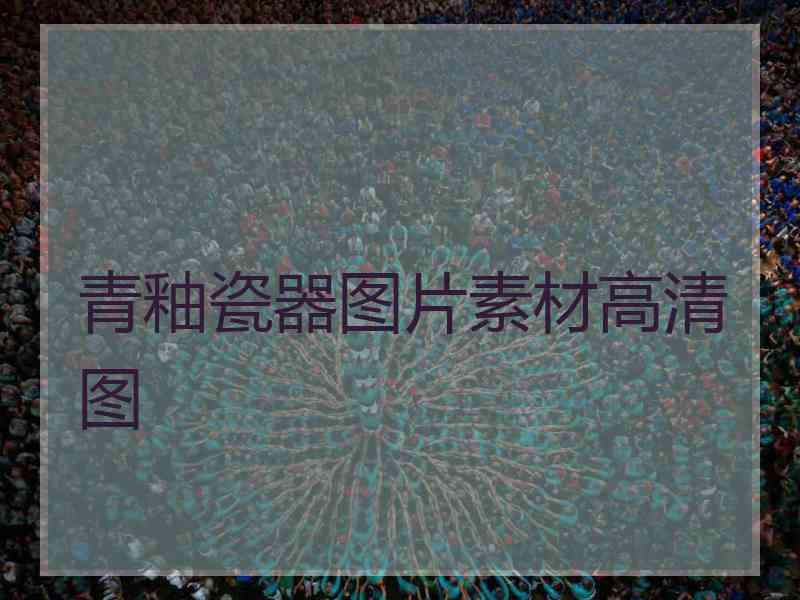 青釉瓷器图片素材高清图