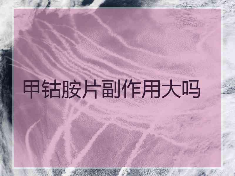 甲钴胺片副作用大吗