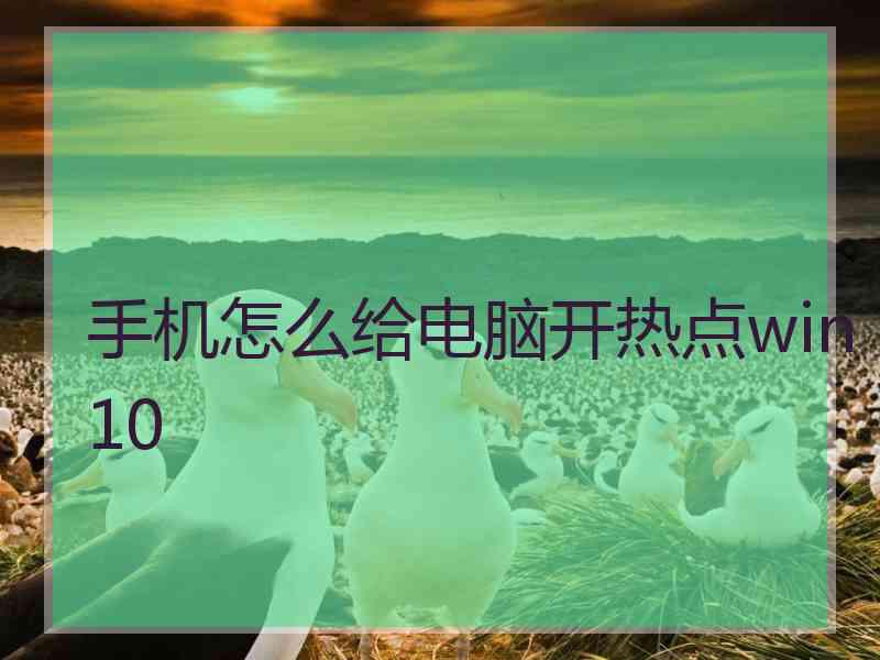 手机怎么给电脑开热点win10