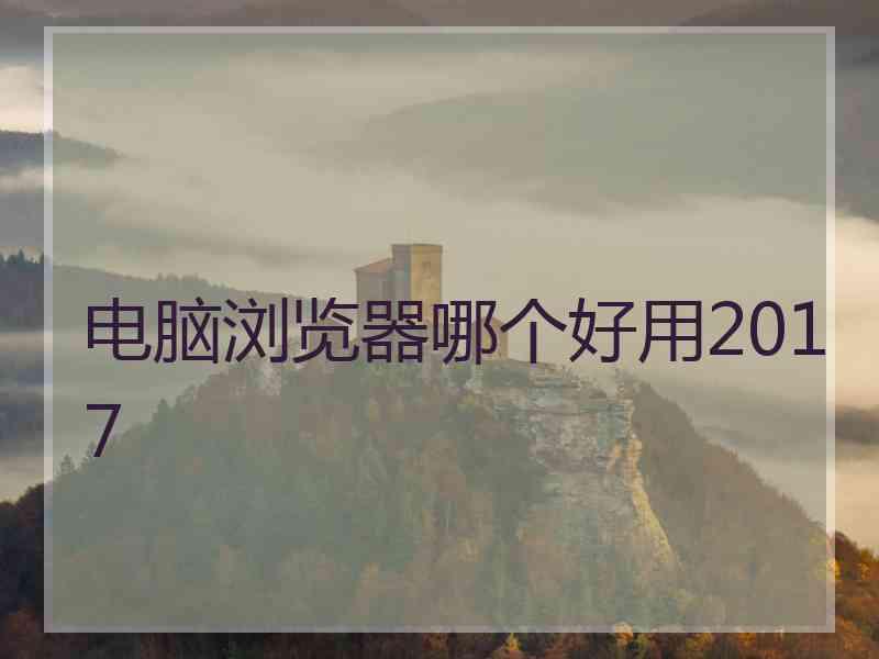 电脑浏览器哪个好用2017