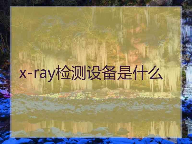 x-ray检测设备是什么