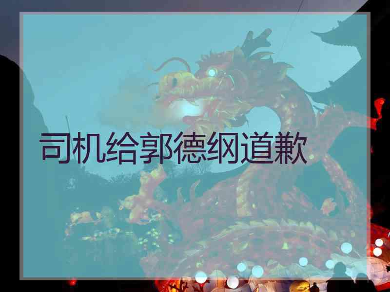 司机给郭德纲道歉