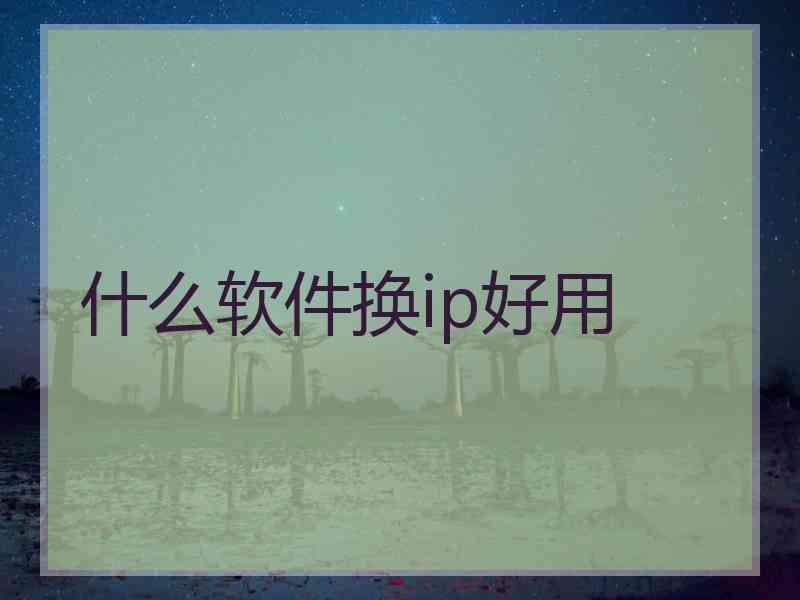 什么软件换ip好用