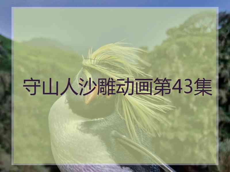 守山人沙雕动画第43集