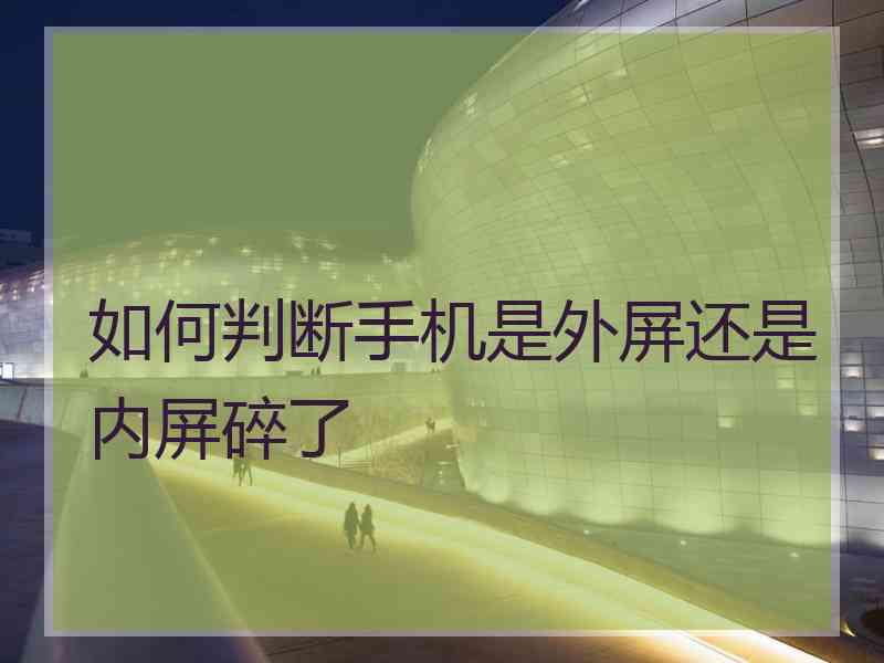 如何判断手机是外屏还是内屏碎了