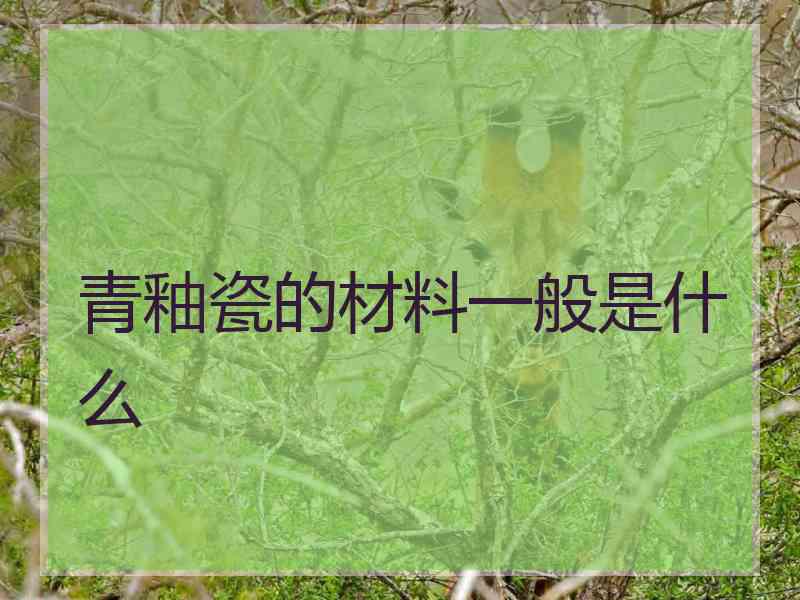 青釉瓷的材料一般是什么