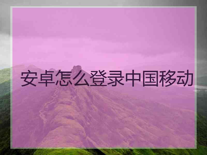 安卓怎么登录中国移动