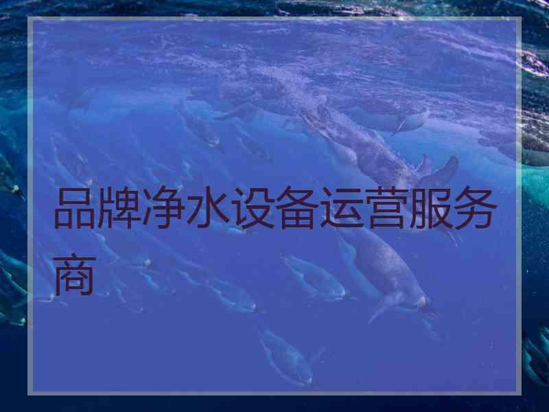 品牌净水设备运营服务商