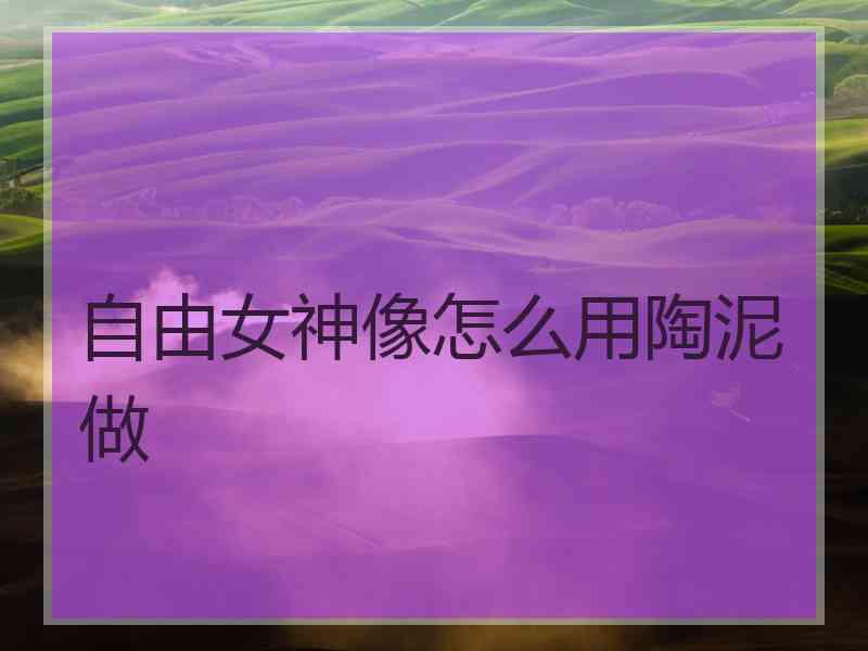 自由女神像怎么用陶泥做