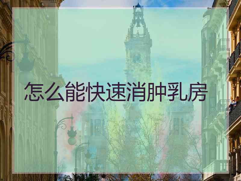 怎么能快速消肿乳房