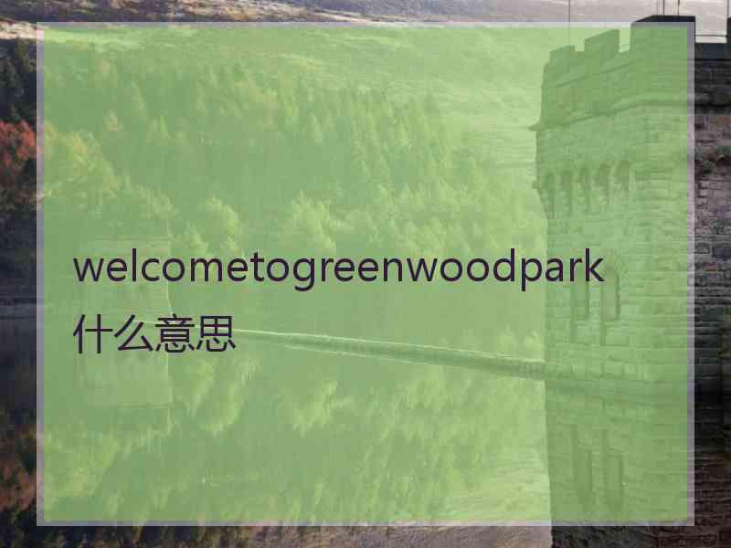 welcometogreenwoodpark什么意思