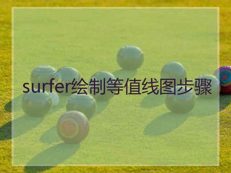surfer绘制等值线图步骤