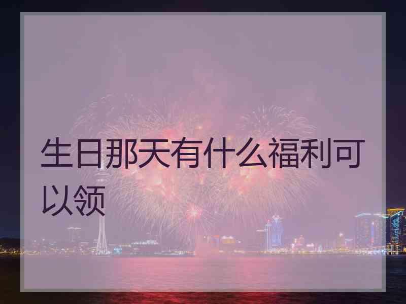 生日那天有什么福利可以领