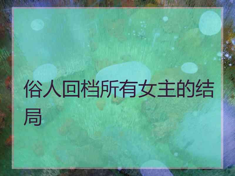 俗人回档所有女主的结局