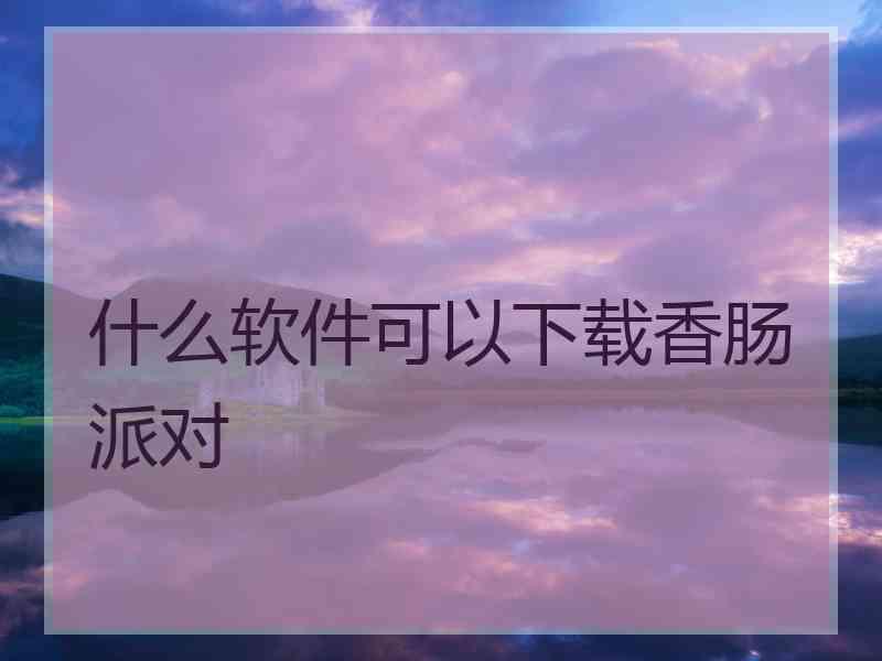 什么软件可以下载香肠派对
