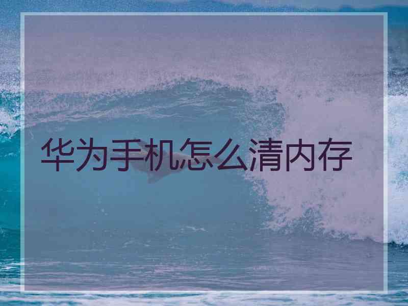 华为手机怎么清内存