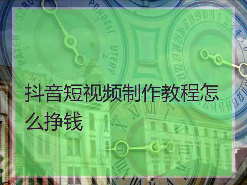 抖音短视频制作教程怎么挣钱