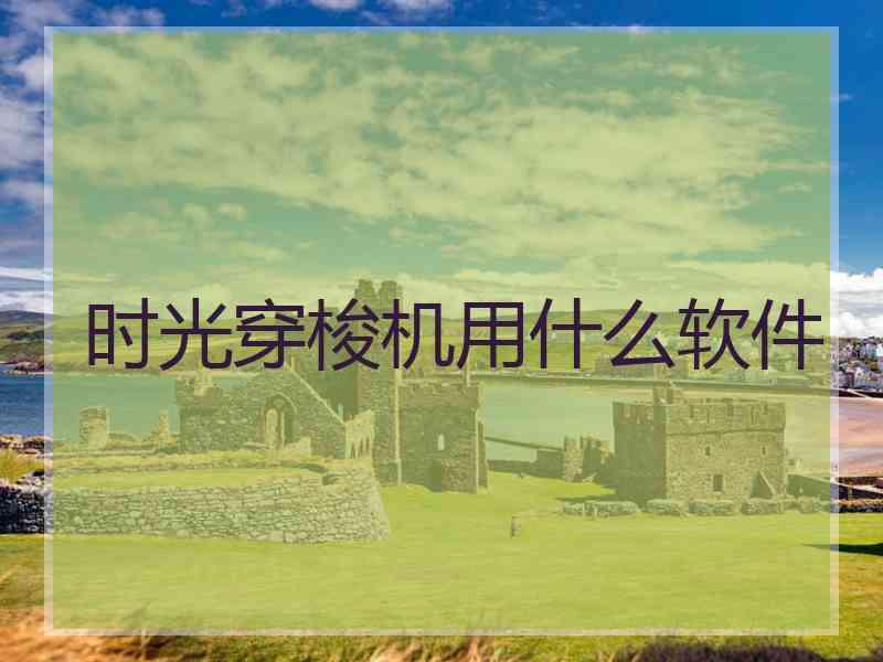 时光穿梭机用什么软件