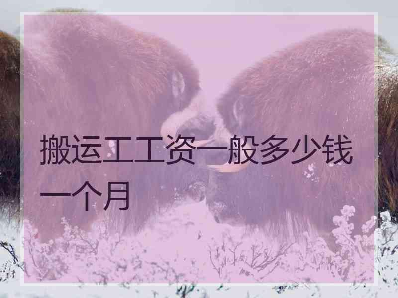 搬运工工资一般多少钱一个月