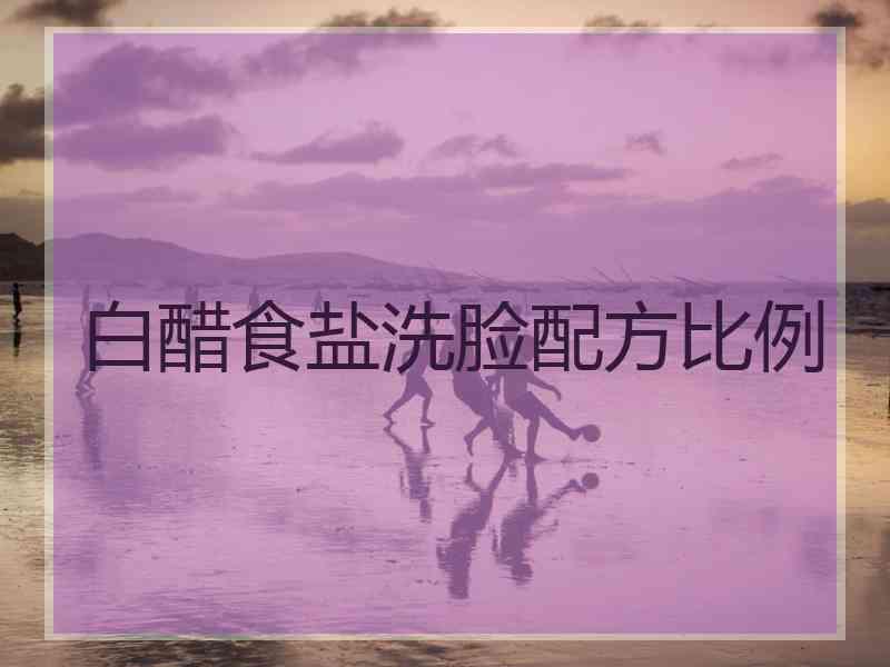 白醋食盐洗脸配方比例