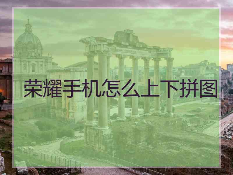 荣耀手机怎么上下拼图