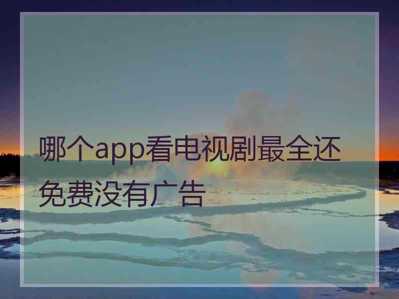 哪个app看电视剧最全还免费没有广告