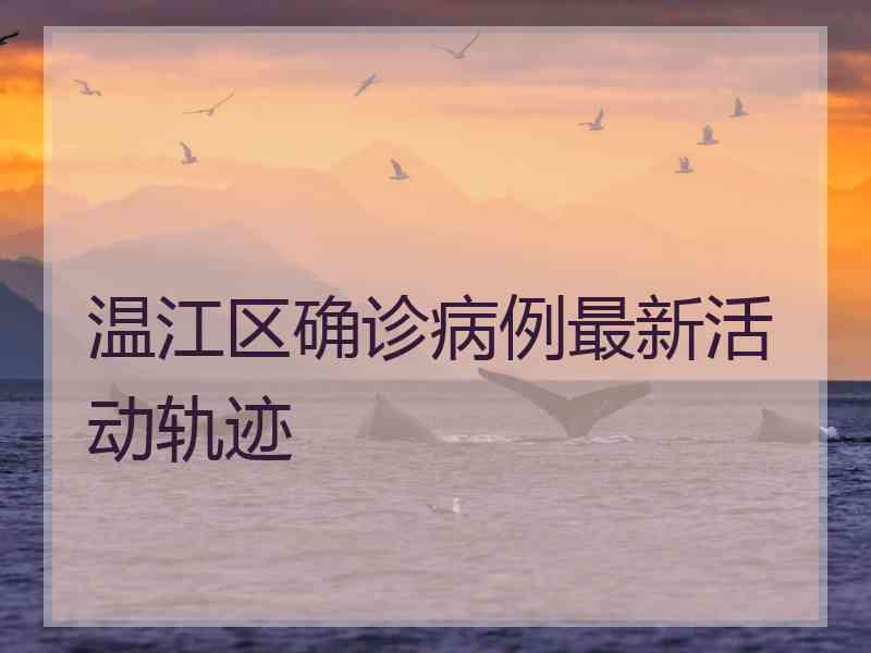 温江区确诊病例最新活动轨迹