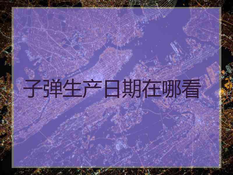 子弹生产日期在哪看