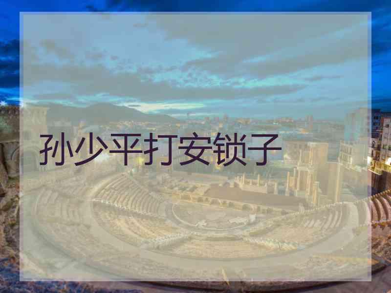 孙少平打安锁子