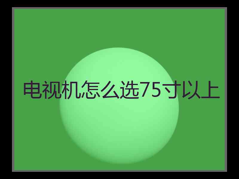 电视机怎么选75寸以上