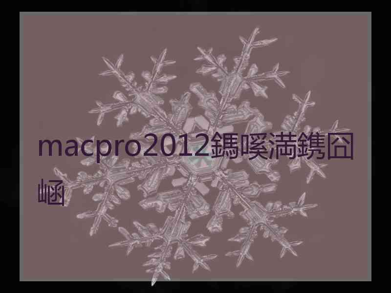 macpro2012鎷嗘満鎸囧崡