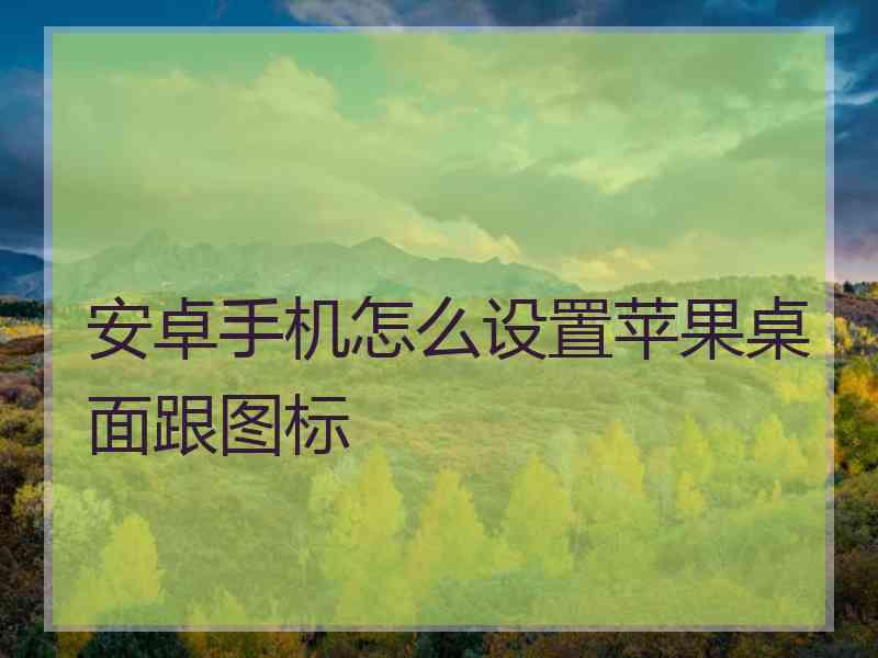 安卓手机怎么设置苹果桌面跟图标