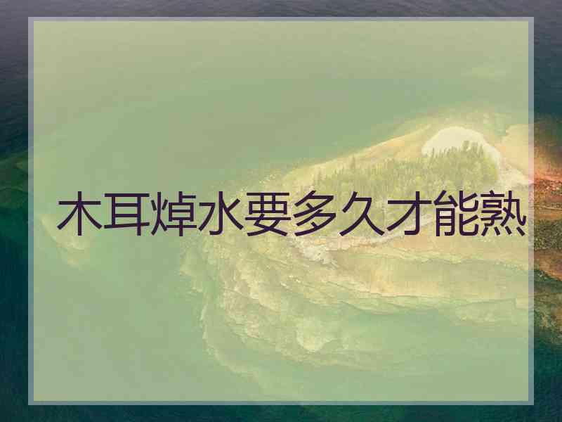 木耳焯水要多久才能熟