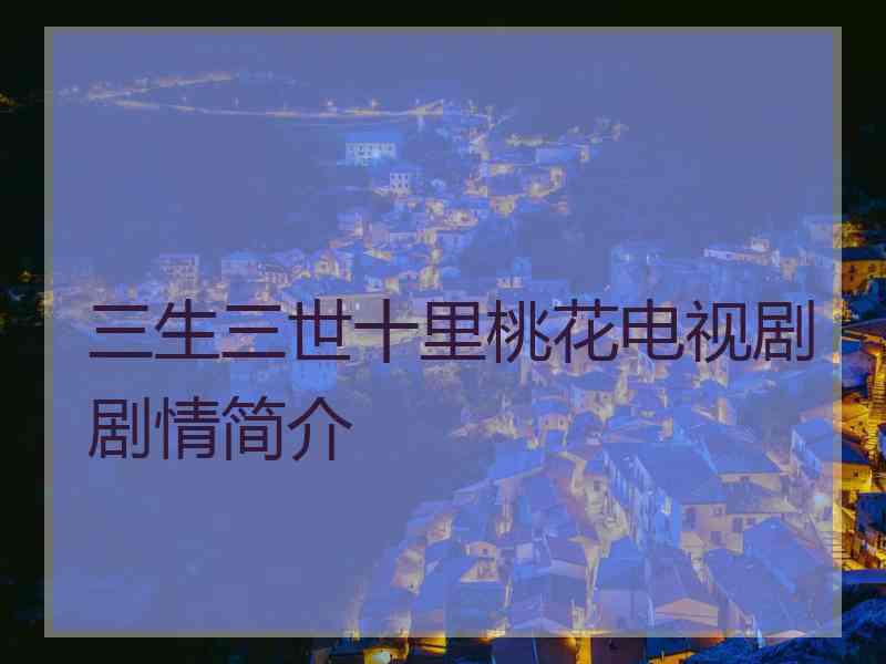 三生三世十里桃花电视剧剧情简介
