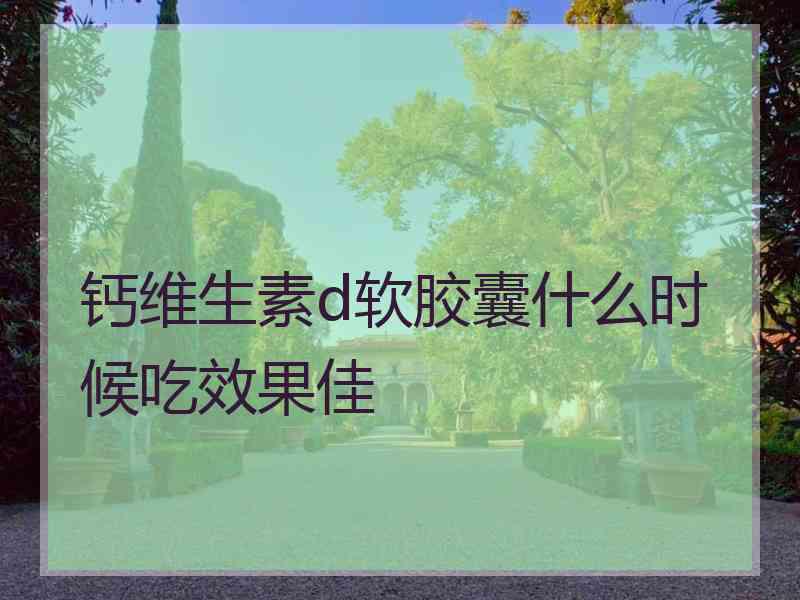 钙维生素d软胶囊什么时候吃效果佳