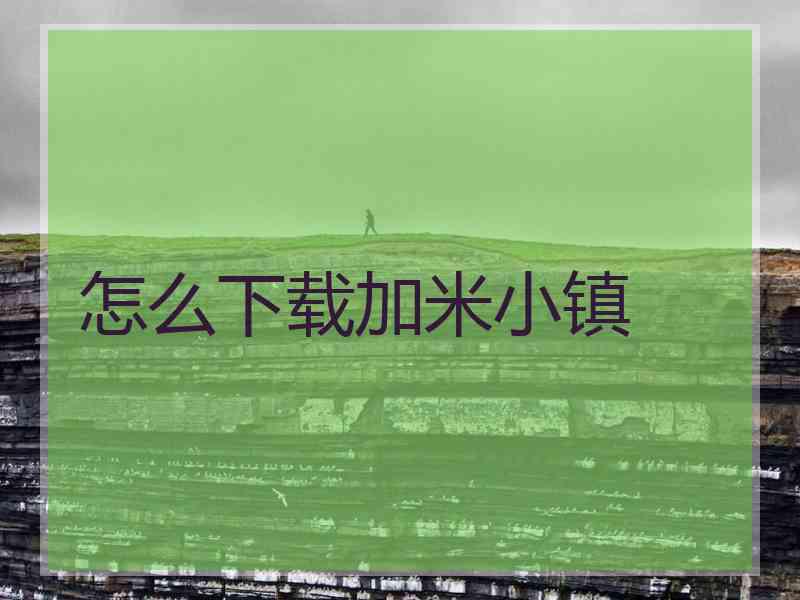 怎么下载加米小镇