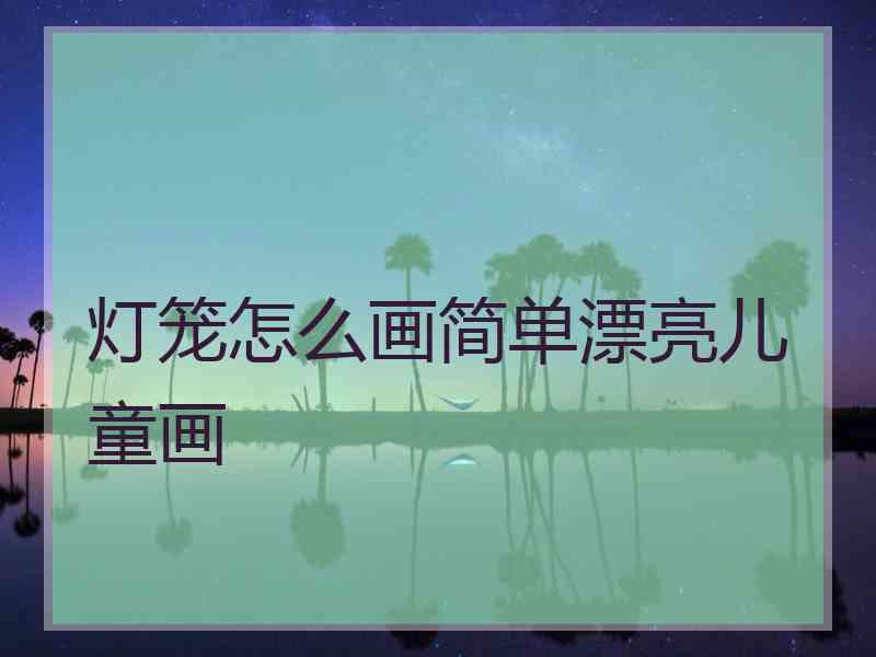 灯笼怎么画简单漂亮儿童画