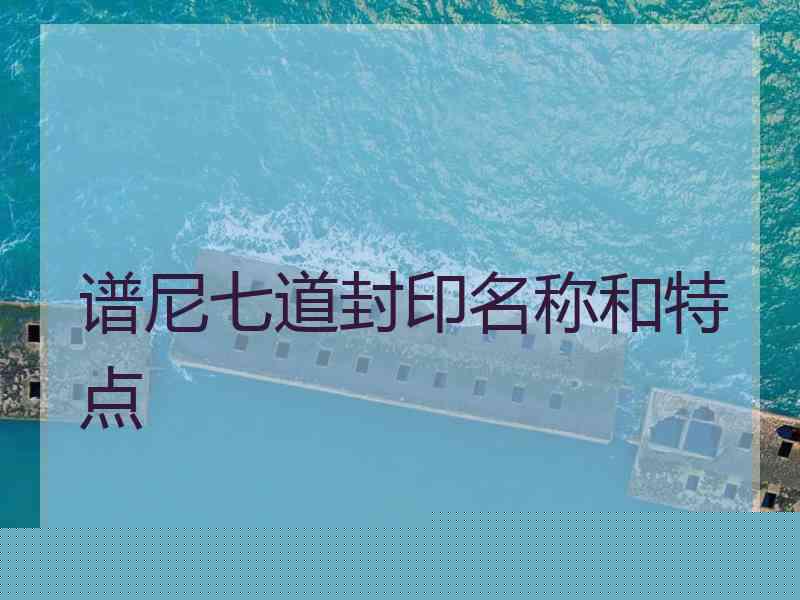 谱尼七道封印名称和特点