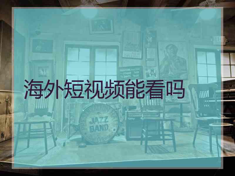 海外短视频能看吗