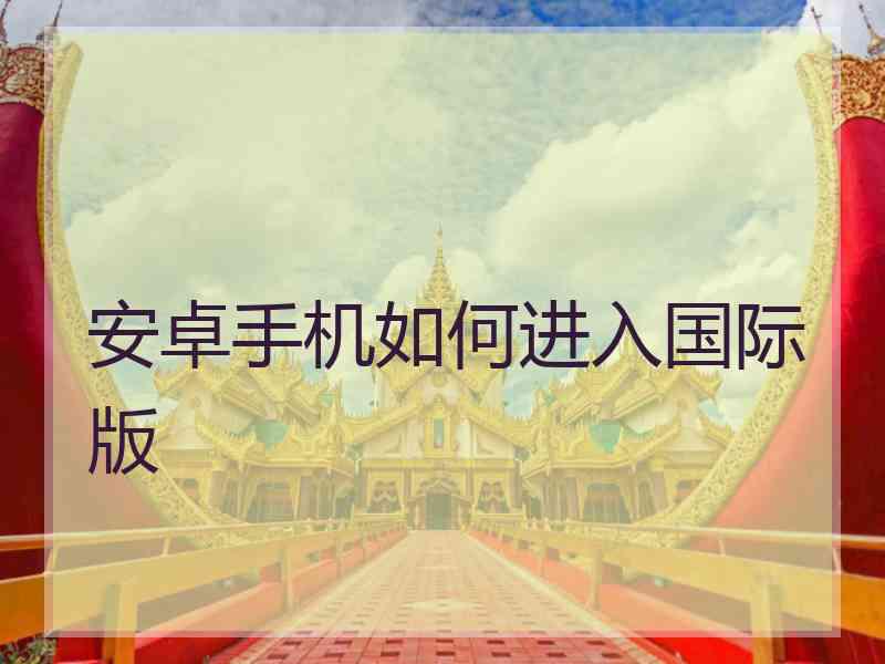 安卓手机如何进入国际版