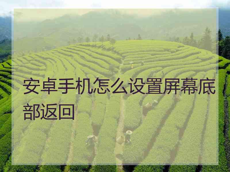 安卓手机怎么设置屏幕底部返回