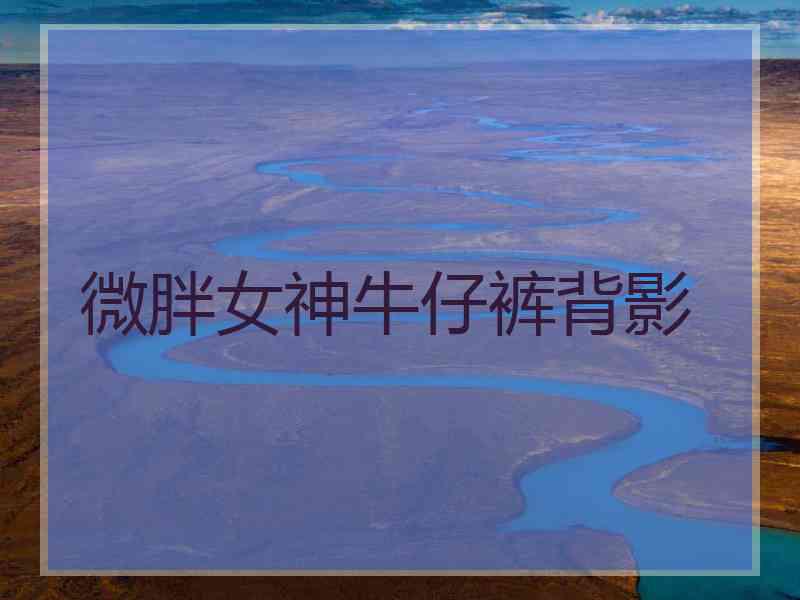 微胖女神牛仔裤背影