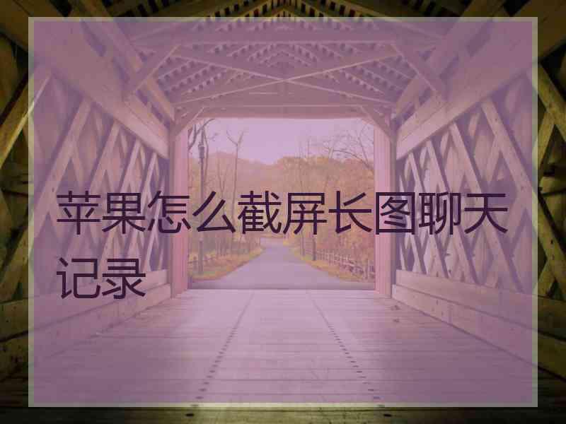 苹果怎么截屏长图聊天记录