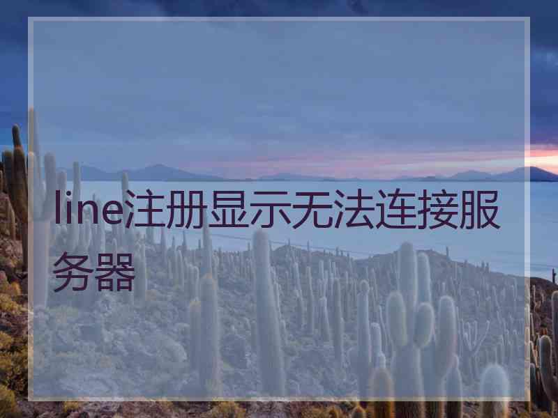 line注册显示无法连接服务器