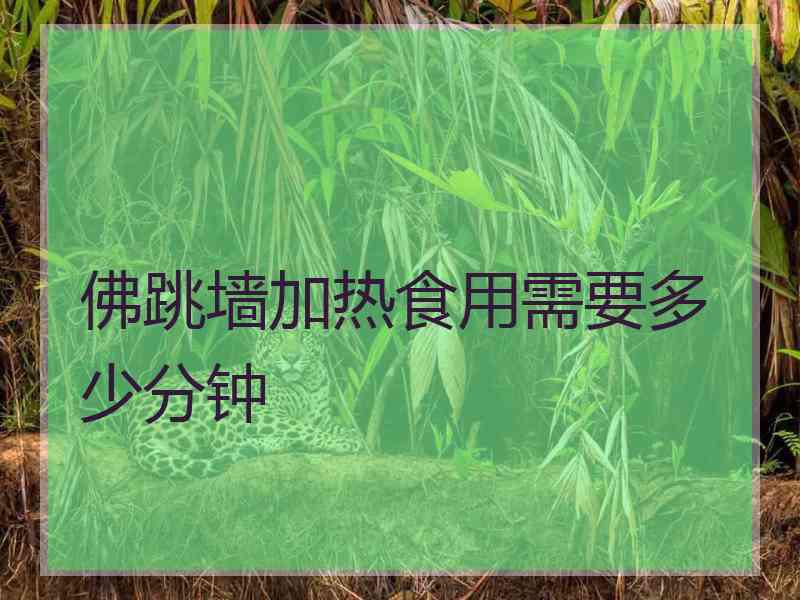 佛跳墙加热食用需要多少分钟