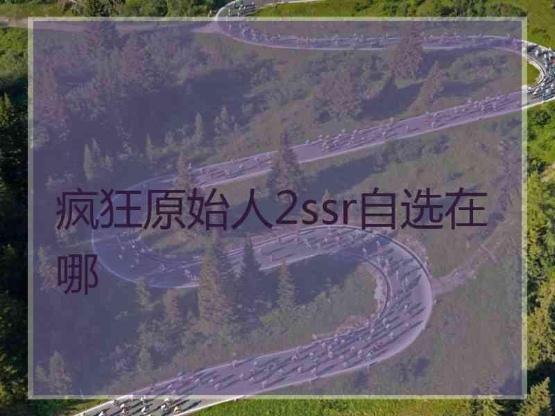疯狂原始人2ssr自选在哪