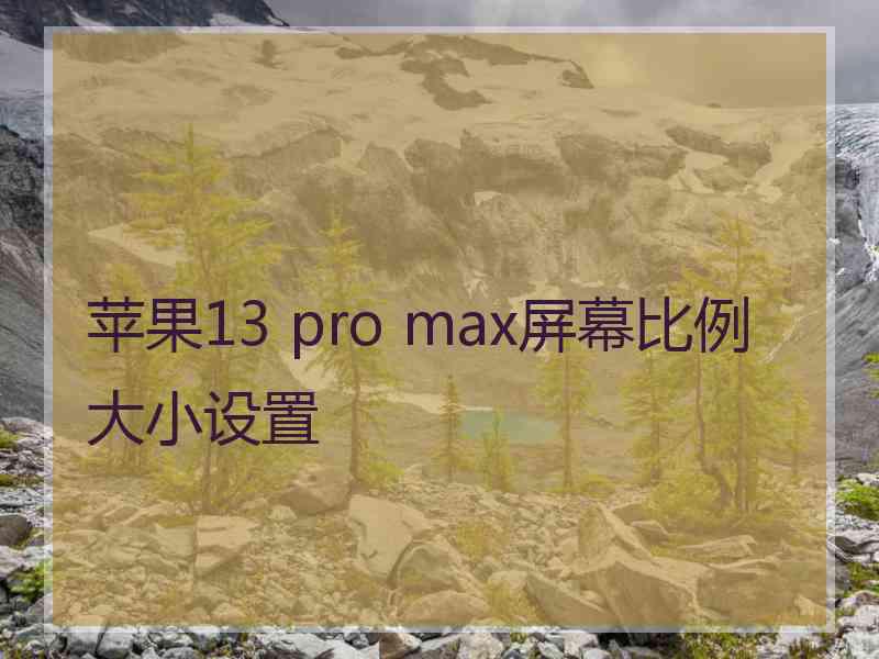 苹果13 pro max屏幕比例大小设置