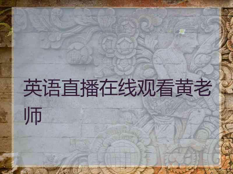 英语直播在线观看黄老师