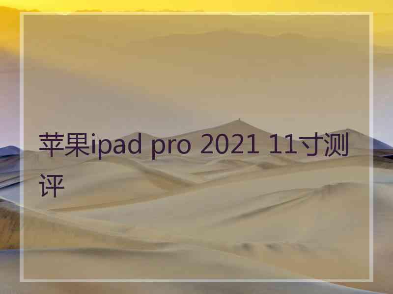 苹果ipad pro 2021 11寸测评